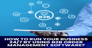 How to run your business 24/7 by using b2b order management software?